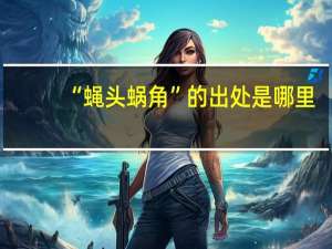 “蝇头蜗角”的出处是哪里