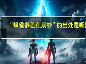 “蝉雀参差在扇纱”的出处是哪里