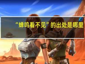 “蝉鸣看不见”的出处是哪里