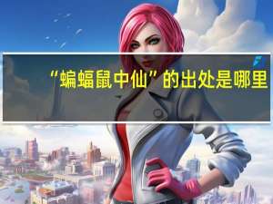 “蝙蝠鼠中仙”的出处是哪里