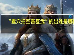 “蠹穴扫空吾甚武”的出处是哪里