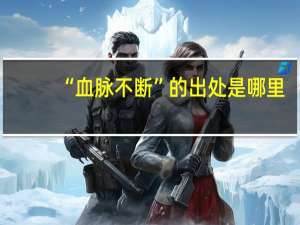 “血脉不断”的出处是哪里