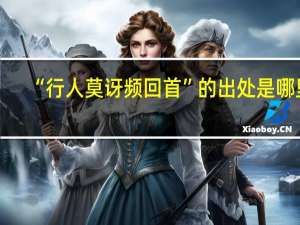 “行人莫讶频回首”的出处是哪里