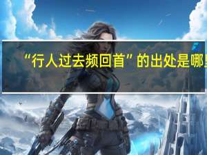 “行人过去频回首”的出处是哪里