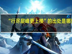 “行尽层峰更上楼”的出处是哪里