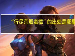 “行尽荒烟蛮瘴”的出处是哪里