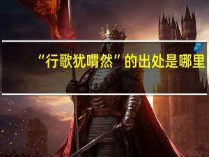 “行歌犹喟然”的出处是哪里
