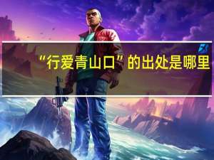 “行爱青山口”的出处是哪里