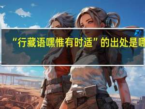 “行藏语嘿惟有时适”的出处是哪里
