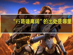 “行路嗟离阔”的出处是哪里