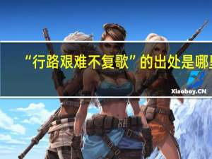 “行路艰难不复歌”的出处是哪里