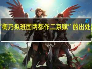 “衡乃拟班固两都作二京赋”的出处是哪里