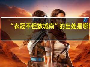 “衣冠不但数城南”的出处是哪里
