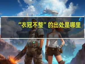 “衣冠不整”的出处是哪里