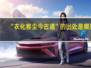 “衣化客尘今古道”的出处是哪里
