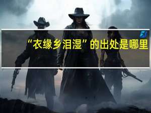 “衣缘乡泪湿”的出处是哪里
