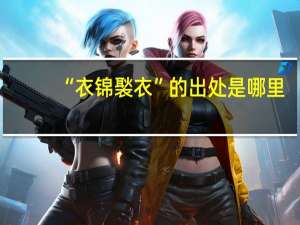 “衣锦褧衣”的出处是哪里