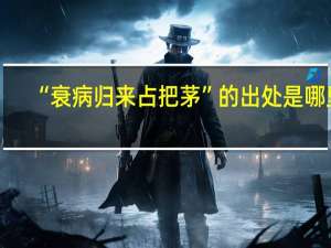 “衰病归来占把茅”的出处是哪里