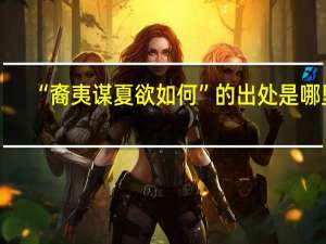 “裔夷谋夏欲如何”的出处是哪里