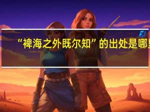 “裨海之外既尔知”的出处是哪里