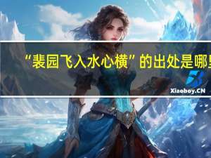 “裴园飞入水心横”的出处是哪里