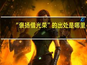 “褒扬借光荣”的出处是哪里
