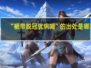 “褫带脱冠犹病喝”的出处是哪里