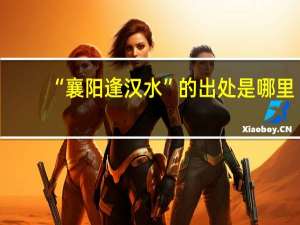 “襄阳逢汉水”的出处是哪里