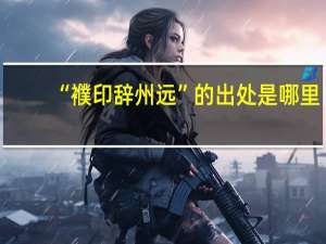 “襥印辞州远”的出处是哪里