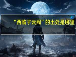 “西临子云阁”的出处是哪里