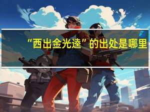 “西出金光逵”的出处是哪里