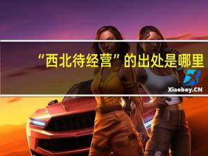 “西北待经营”的出处是哪里