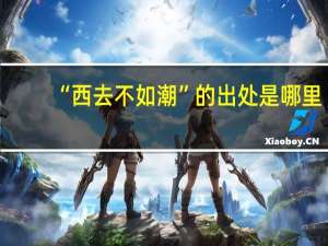 “西去不如潮”的出处是哪里