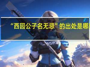 “西园公子名无忌”的出处是哪里