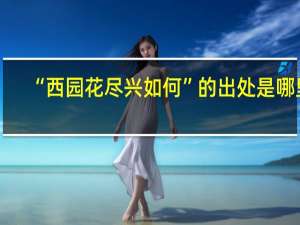 “西园花尽兴如何”的出处是哪里