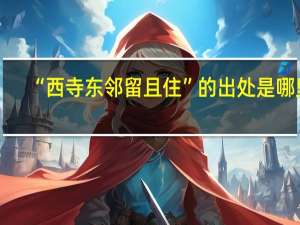 “西寺东邻留且住”的出处是哪里