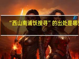 “西山南浦饫搜寻”的出处是哪里