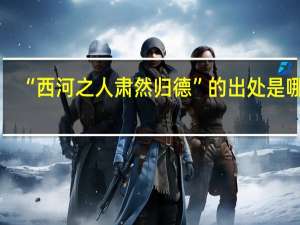 “西河之人肃然归德”的出处是哪里