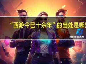 “西游今已十余年”的出处是哪里