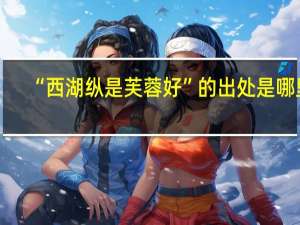 “西湖纵是芙蓉好”的出处是哪里