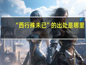 “西行殊未已”的出处是哪里