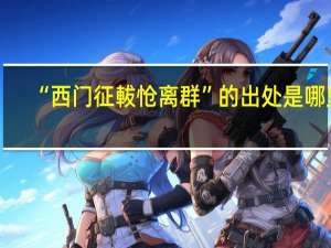 “西门征軷怆离群”的出处是哪里