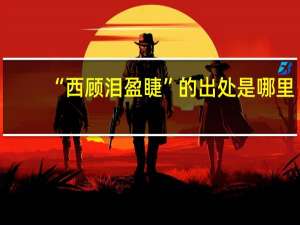 “西顾泪盈睫”的出处是哪里