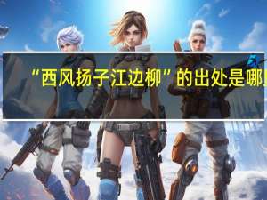 “西风扬子江边柳”的出处是哪里