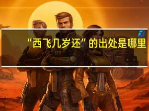 “西飞几岁还”的出处是哪里