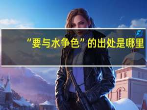 “要与水争色”的出处是哪里