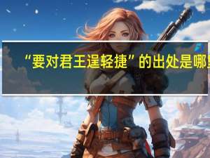 “要对君王逞轻捷”的出处是哪里