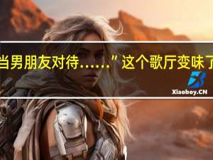 “要把客人当男朋友对待……”这个歌厅变味了 到底什么情况嘞