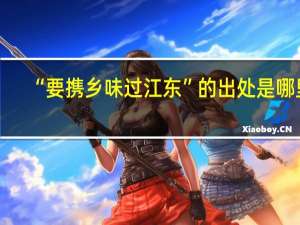 “要携乡味过江东”的出处是哪里