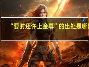 “要时还许上金尊”的出处是哪里
